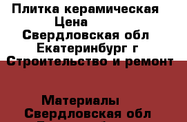 Плитка керамическая › Цена ­ 700 - Свердловская обл., Екатеринбург г. Строительство и ремонт » Материалы   . Свердловская обл.,Екатеринбург г.